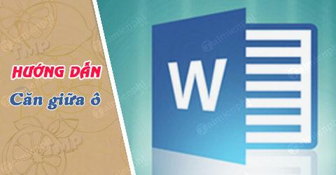 Hướng dẫn căn giữa ô trong Word, Excel